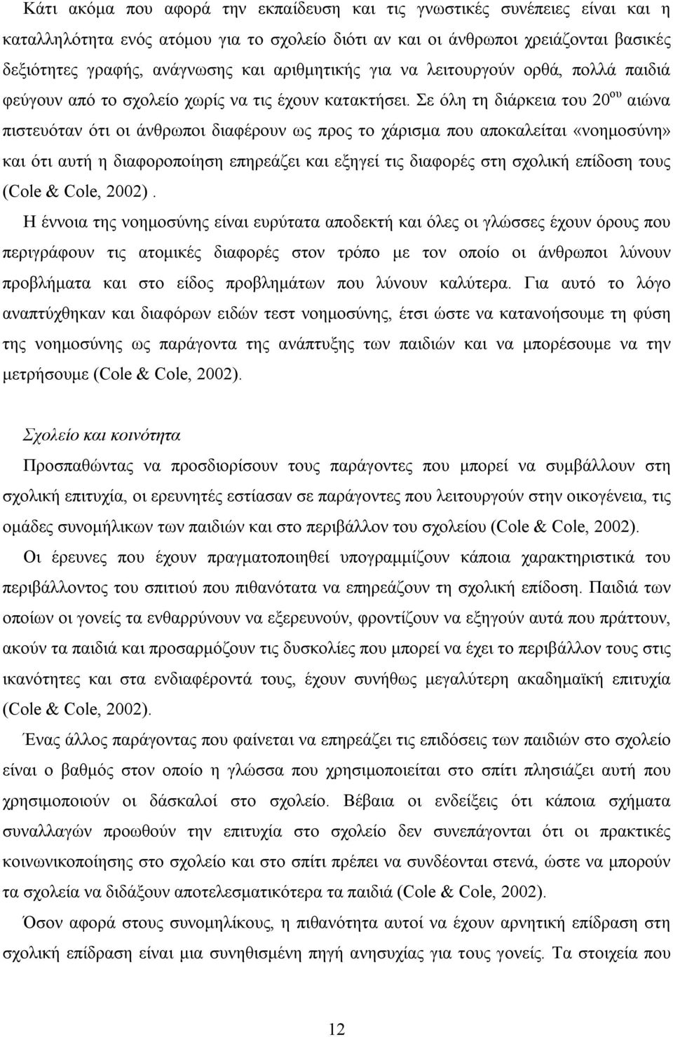 Σε όλη τη διάρκεια του 20 ου αιώνα πιστευόταν ότι οι άνθρωποι διαφέρουν ως προς το χάρισμα που αποκαλείται «νοημοσύνη» και ότι αυτή η διαφοροποίηση επηρεάζει και εξηγεί τις διαφορές στη σχολική