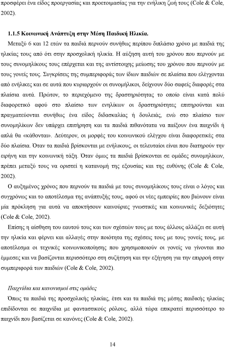 Η αύξηση αυτή του χρόνου που περνούν με τους συνομηλίκους τους επέρχεται και της αντίστοιχης μείωσης του χρόνου που περνούν με τους γονείς τους.