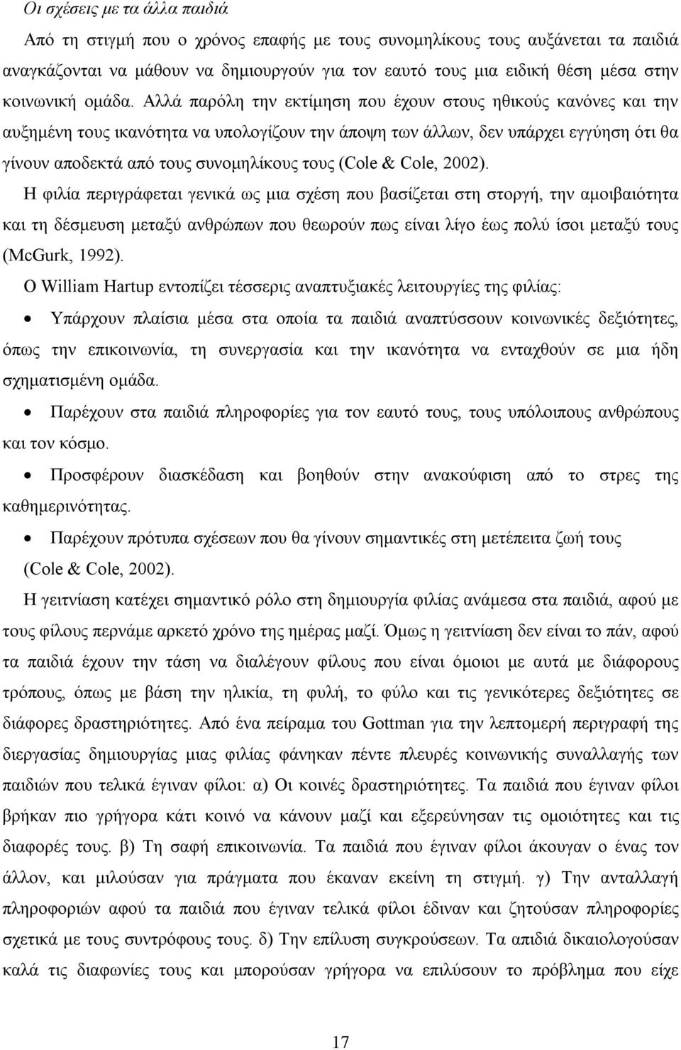 Αλλά παρόλη την εκτίμηση που έχουν στους ηθικούς κανόνες και την αυξημένη τους ικανότητα να υπολογίζουν την άποψη των άλλων, δεν υπάρχει εγγύηση ότι θα γίνουν αποδεκτά από τους συνομηλίκους τους