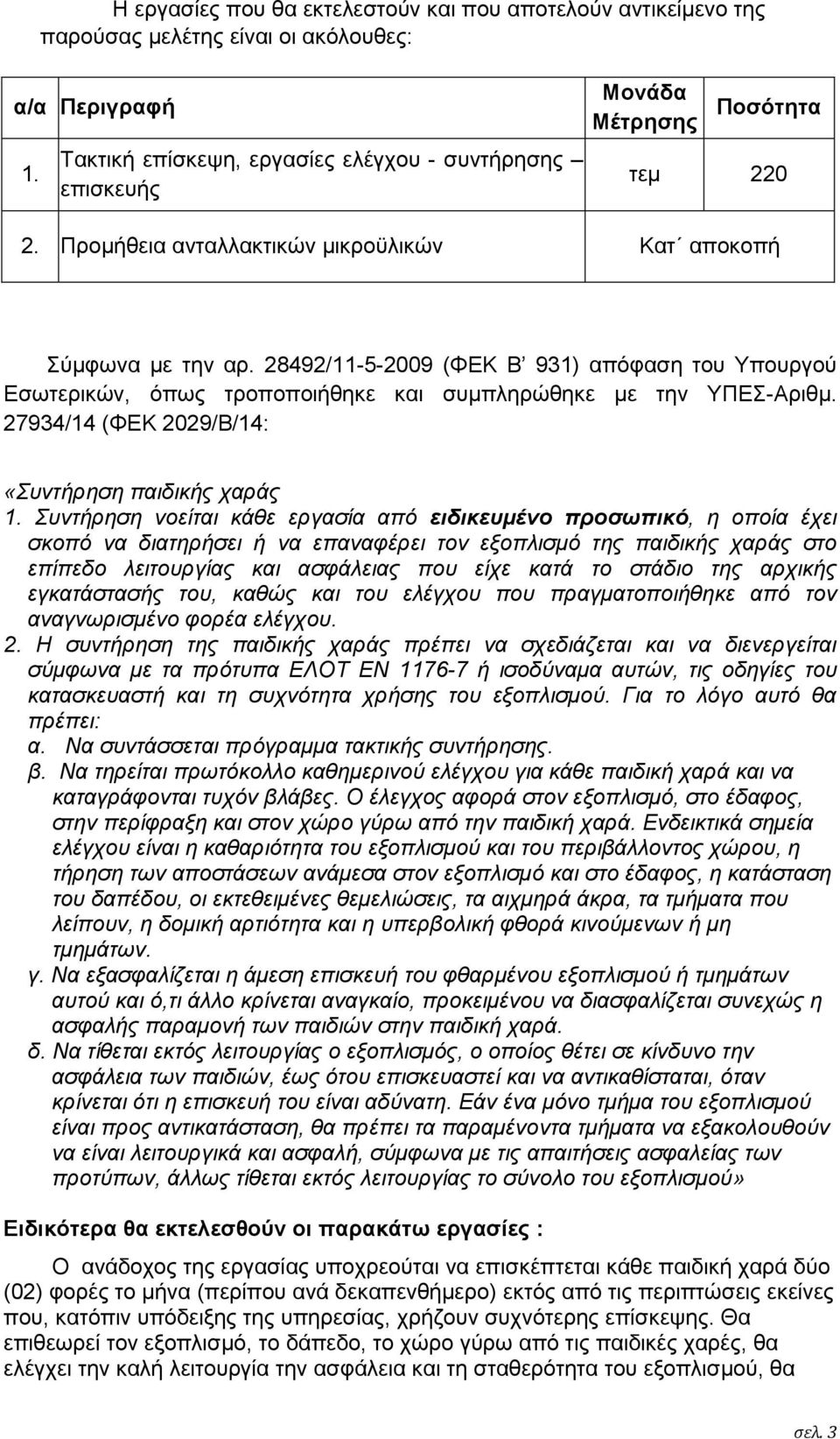 28492/11-5-2009 (ΦΕΚ Β 931) απόφαση του Υπουργού Εσωτερικών, όπως τροποποιήθηκε και συμπληρώθηκε με την ΥΠΕΣ-Αριθμ. 27934/14 (ΦΕΚ 2029/Β/14: «Συντήρηση παιδικής χαράς 1.