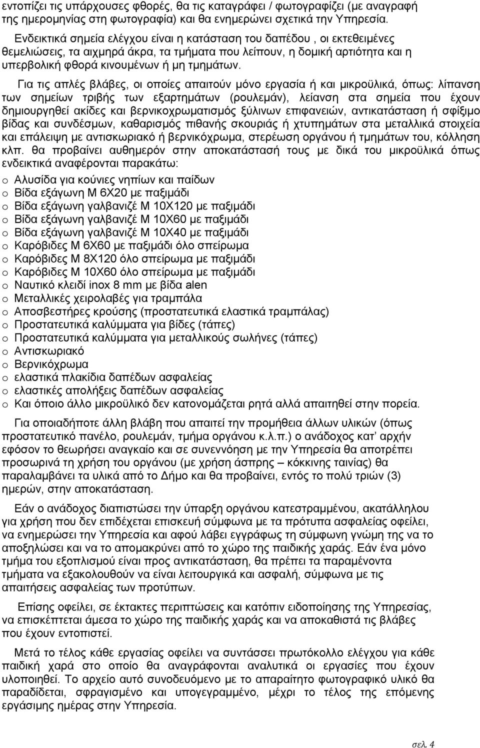 Για τις απλές βλάβες, οι οποίες απαιτούν μόνο εργασία ή και μικροϋλικά, όπως: λίπανση των σημείων τριβής των εξαρτημάτων (ρουλεμάν), λείανση στα σημεία που έχουν δημιουργηθεί ακίδες και