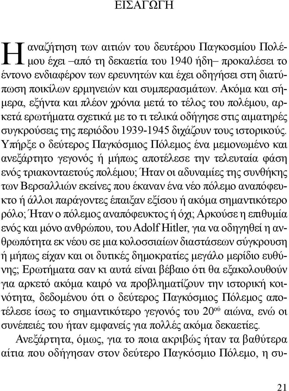 Ακόμα και σήμερα, εξήντα και πλέον χρόνια μετά το τέλος του πολέμου, αρκετά ερωτήματα σχετικά με το τι τελικά οδήγησε στις αιματηρές συγκρούσεις της περιόδου 1939-1945 διχάζουν τους ιστορικούς.