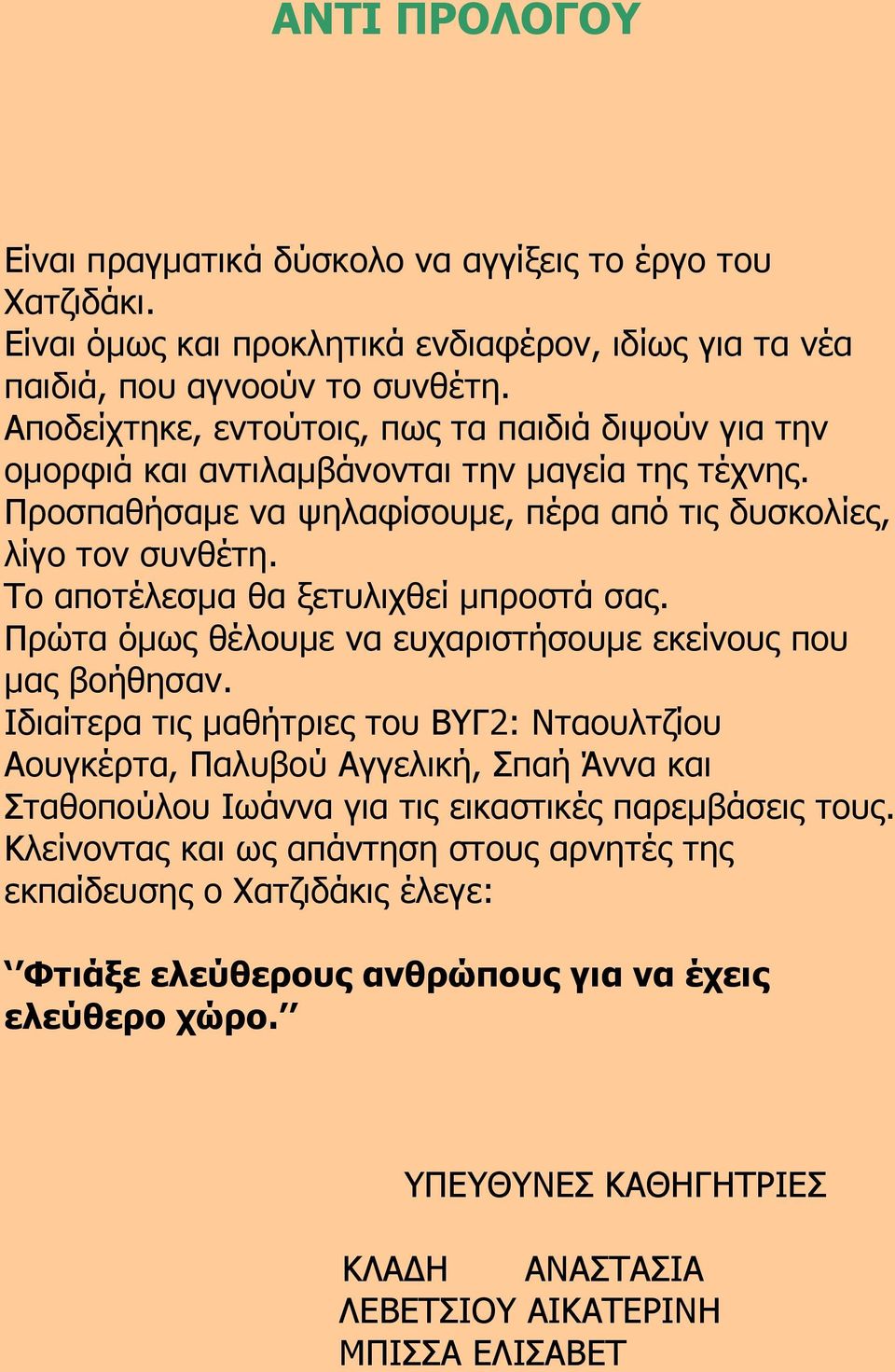 Το αποτέλεσμα θα ξετυλιχθεί μπροστά σας. Πρώτα όμως θέλουμε να ευχαριστήσουμε εκείνους που μας βοήθησαν.