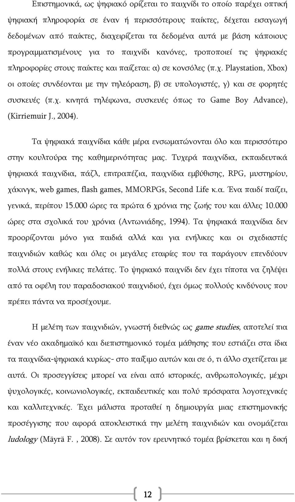 χ. κινητά τηλέφωνα, συσκευές όπως το Game Boy Advance), (Kirriemuir J., 2004). Τα ψηφιακά παιχνίδια κάθε μέρα ενσωματώνονται όλο και περισσότερο στην κουλτούρα της καθημερινότητας μας.