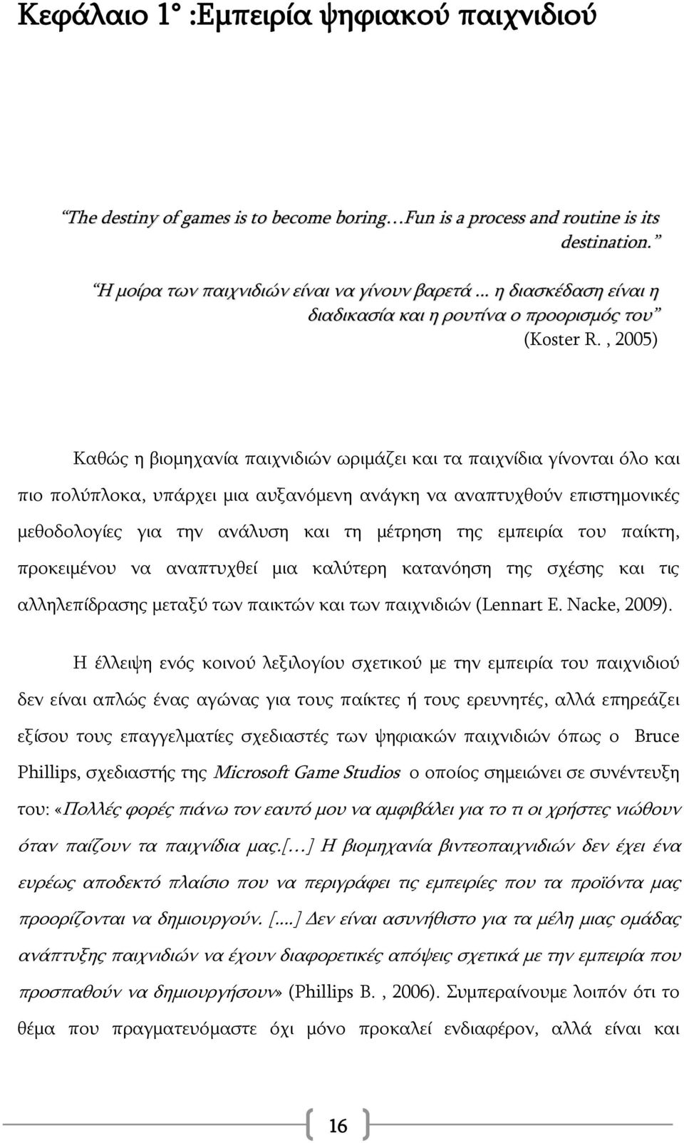 , 2005) Καθώς η βιομηχανία παιχνιδιών ωριμάζει και τα παιχνίδια γίνονται όλο και πιο πολύπλοκα, υπάρχει μια αυξανόμενη ανάγκη να αναπτυχθούν επιστημονικές μεθοδολογίες για την ανάλυση και τη μέτρηση