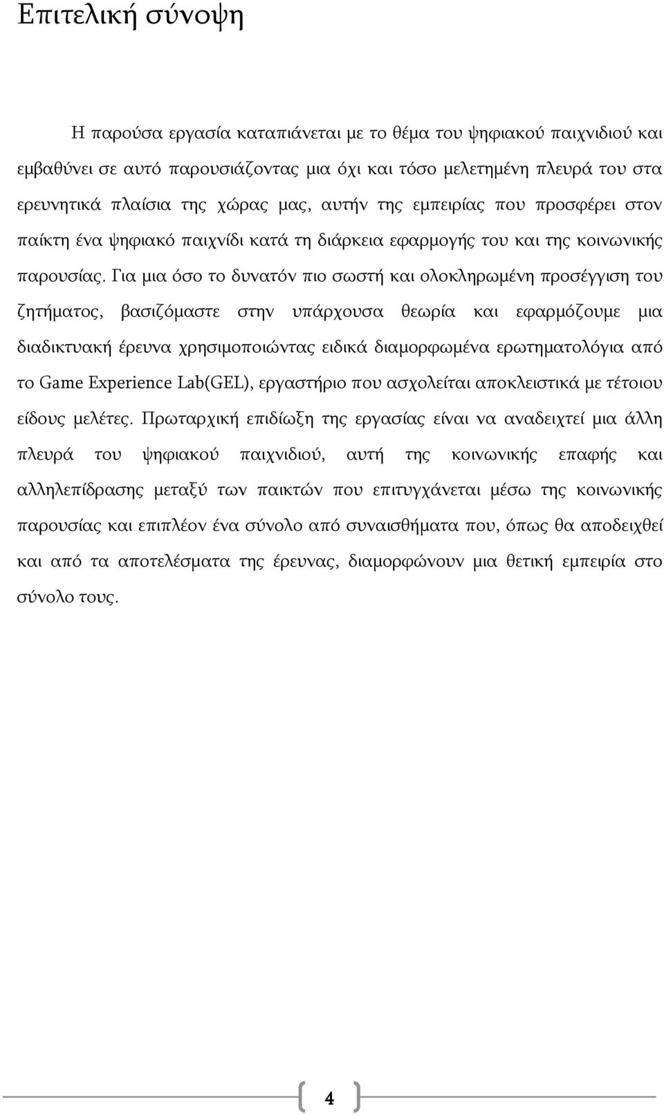 Για μια όσο το δυνατόν πιο σωστή και ολοκληρωμένη προσέγγιση του ζητήματος, βασιζόμαστε στην υπάρχουσα θεωρία και εφαρμόζουμε μια διαδικτυακή έρευνα χρησιμοποιώντας ειδικά διαμορφωμένα ερωτηματολόγια