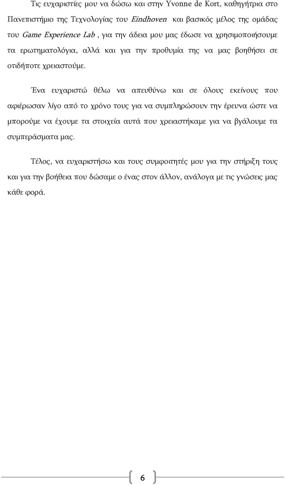 Ένα ευχαριστώ θέλω να απευθύνω και σε όλους εκείνους που αφιέρωσαν λίγο από το χρόνο τους για να συμπληρώσουν την έρευνα ώστε να μπορούμε να έχουμε τα στοιχεία αυτά που