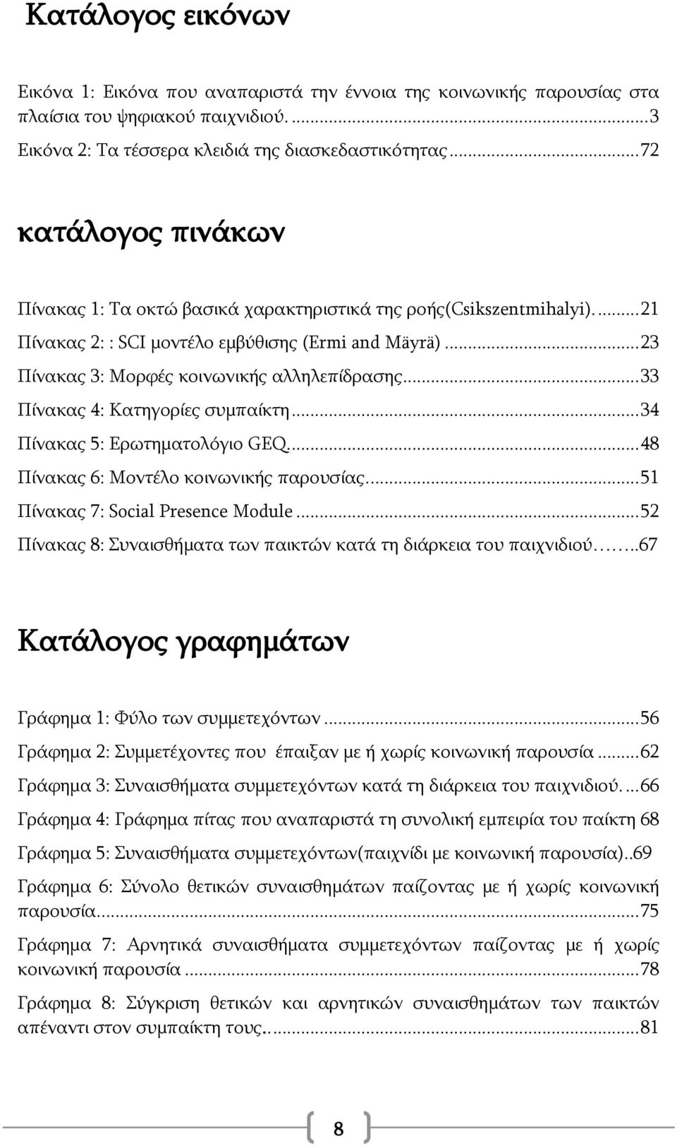 .. 33 Πίνακας 4: Κατηγορίες συμπαίκτη... 34 Πίνακας 5: Ερωτηματολόγιο GEQ.... 48 Πίνακας 6: Μοντέλο κοινωνικής παρουσίας.... 51 Πίνακας 7: Social Presence Module.