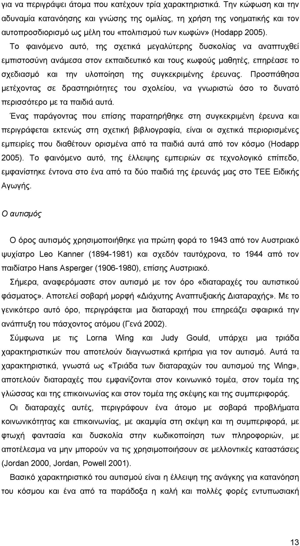 Το φαινόμενο αυτό, της σχετικά μεγαλύτερης δυσκολίας να αναπτυχθεί εμπιστοσύνη ανάμεσα στον εκπαιδευτικό και τους κωφούς μαθητές, επηρέασε το σχεδιασμό και την υλοποίηση της συγκεκριμένης έρευνας.