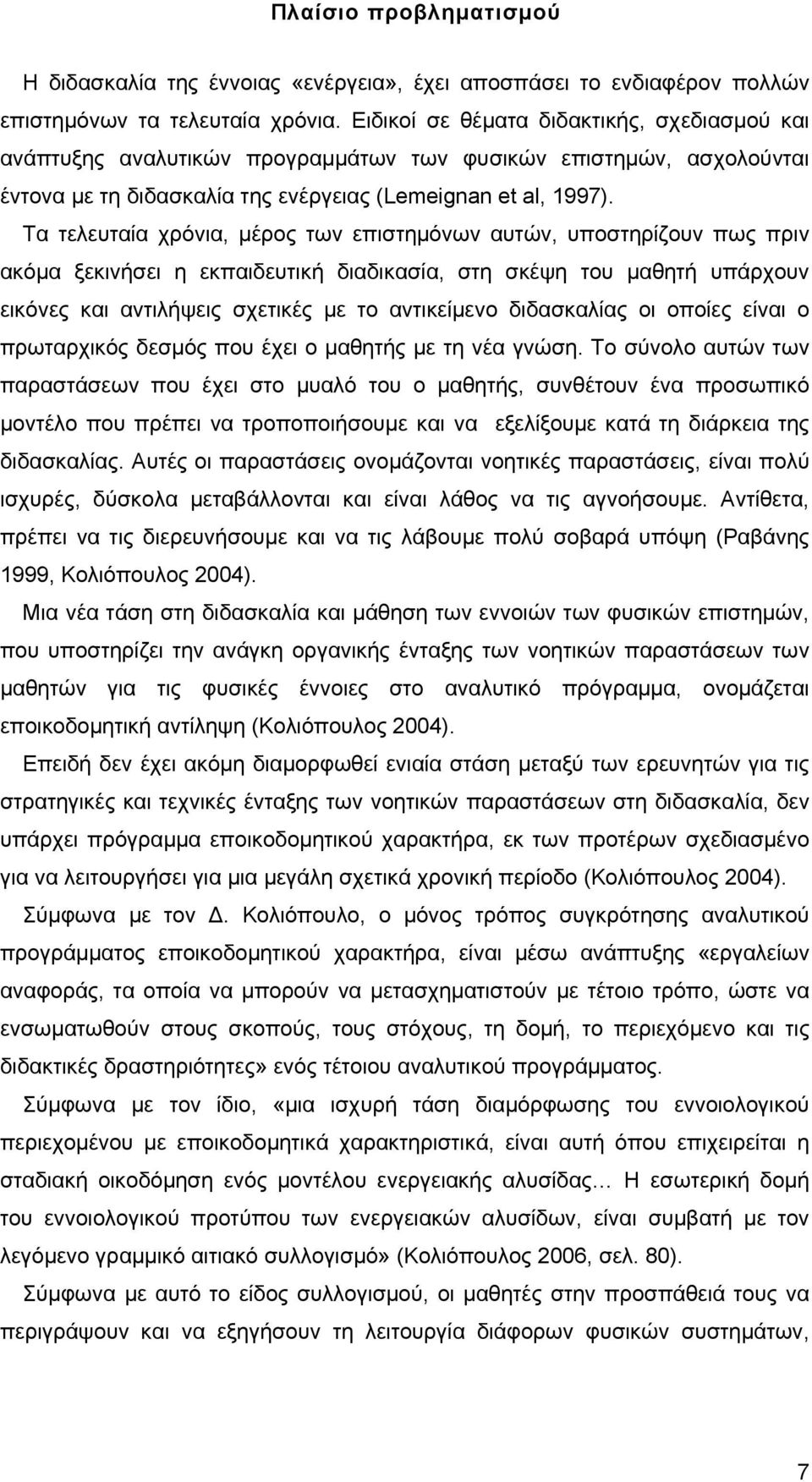 Τα τελευταία χρόνια, μέρος των επιστημόνων αυτών, υποστηρίζουν πως πριν ακόμα ξεκινήσει η εκπαιδευτική διαδικασία, στη σκέψη του μαθητή υπάρχουν εικόνες και αντιλήψεις σχετικές με το αντικείμενο