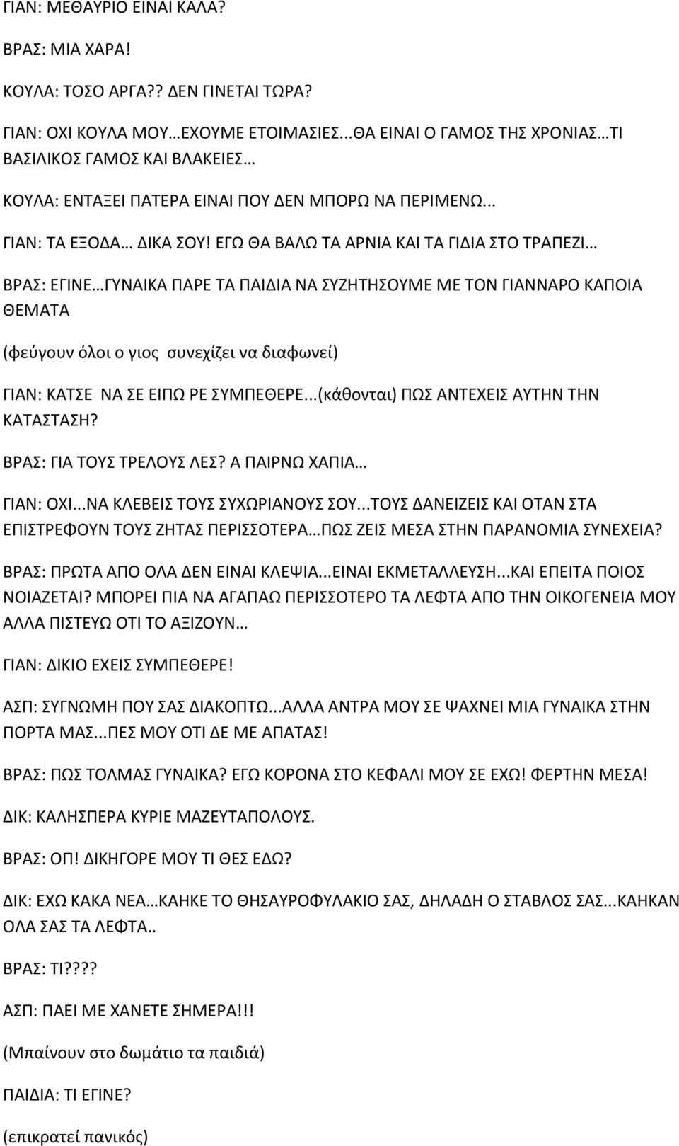 ΕΓΩ ΘΑ ΒΑΛΩ ΤΑ ΑΡΝΙΑ ΚΑΙ ΤΑ ΓΙΔΙΑ ΣΤΟ ΤΡΑΠΕΖΙ ΒΡΑΣ: ΕΓΙΝΕ ΓΥΝΑΙΚΑ ΠΑΡΕ ΤΑ ΠΑΙΔΙΑ ΝΑ ΣΥΖΗΤΗΣΟΥΜΕ ΜΕ ΤΟΝ ΓΙΑΝΝΑΡΟ ΚΑΠΟΙΑ ΘΕΜΑΤΑ (φεύγουν όλοι ο γιος συνεχίζει να διαφωνεί) ΓΙΑΝ: ΚΑΤΣΕ ΝΑ ΣΕ ΕΙΠΩ ΡΕ