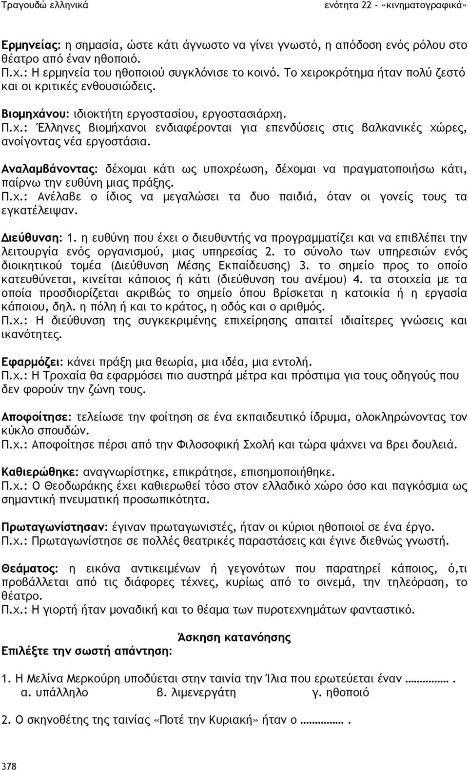 Αναλαµβάνοντας: δέχοµαι κάτι ως υποχρέωση, δέχοµαι να πραγµατοποιήσω κάτι, παίρνω την ευθύνη µιας πράξης. Π.χ.: Ανέλαβε ο ίδιος να µεγαλώσει τα δυο παιδιά, όταν οι γονείς τους τα εγκατέλειψαν.