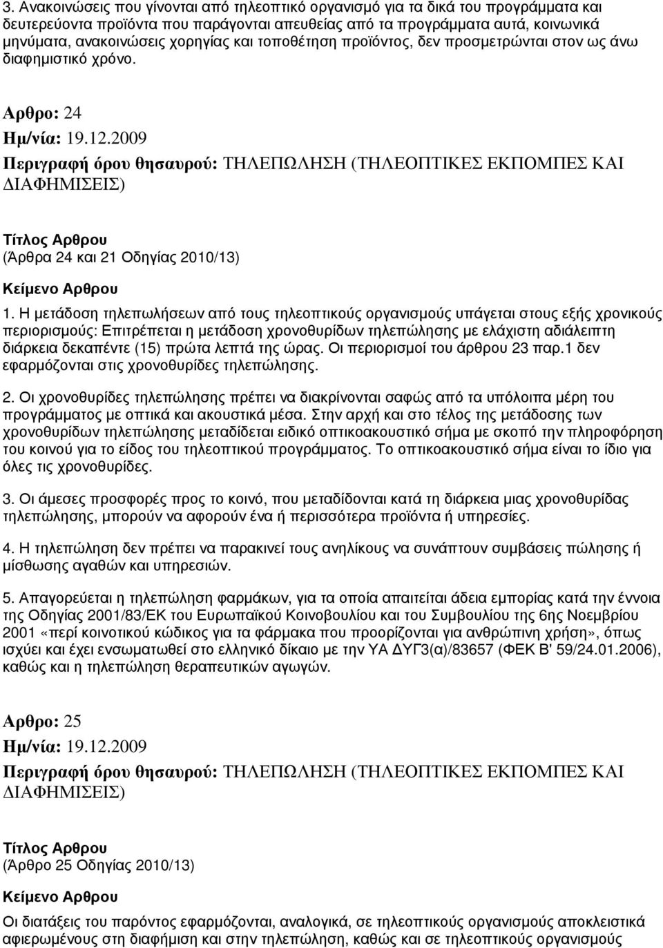 Η μετάδοση τηλεπωλήσεων από τους τηλεοπτικούς οργανισμούς υπάγεται στους εξής χρονικούς περιορισμούς: Επιτρέπεται η μετάδοση χρονοθυρίδων τηλεπώλησης με ελάχιστη αδιάλειπτη διάρκεια δεκαπέντε (15)