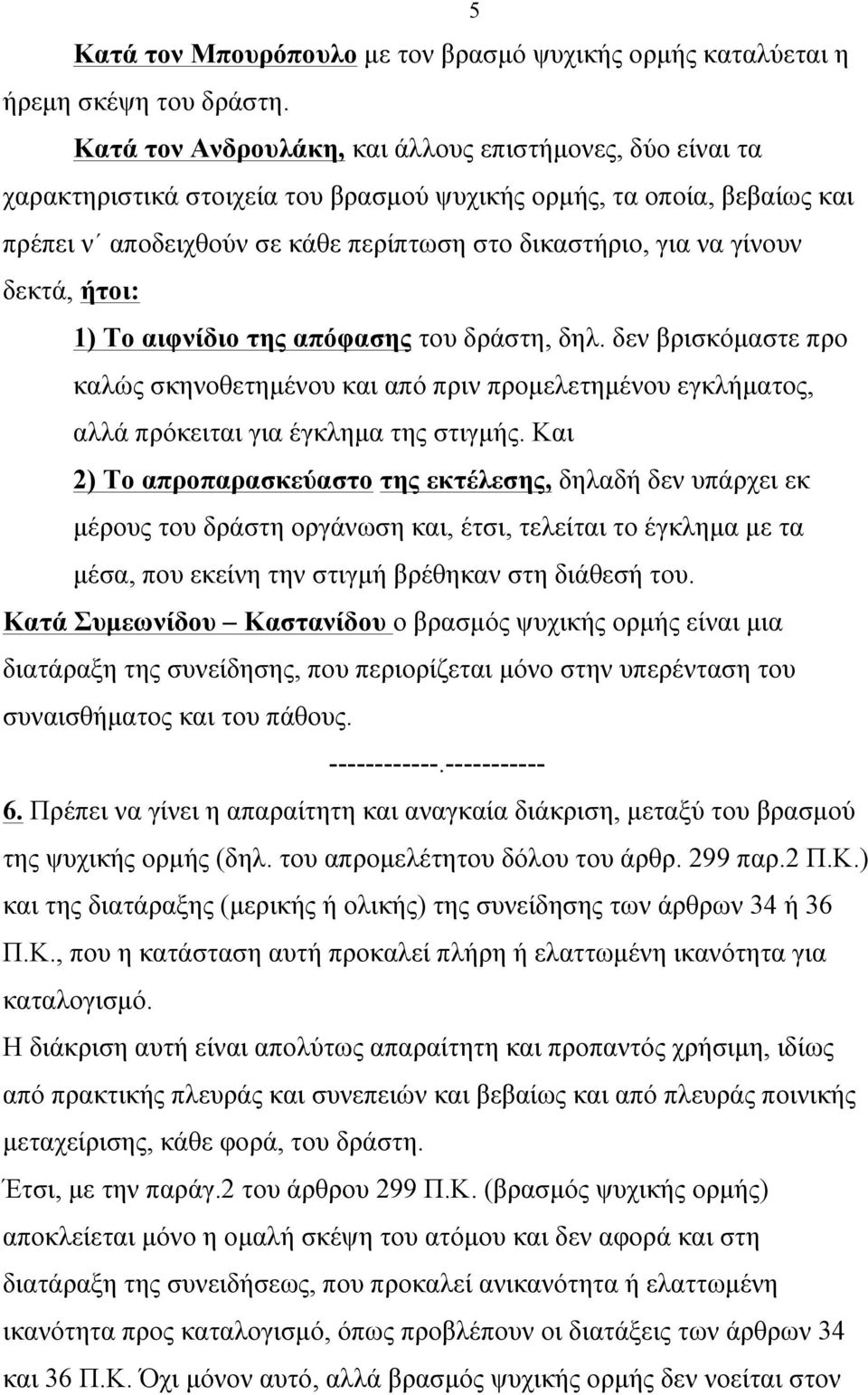 δεκτά, ήτοι: 1) Το αιφνίδιο της απόφασης του δράστη, δηλ. δεν βρισκόµαστε προ καλώς σκηνοθετηµένου και από πριν προµελετηµένου εγκλήµατος, αλλά πρόκειται για έγκληµα της στιγµής.