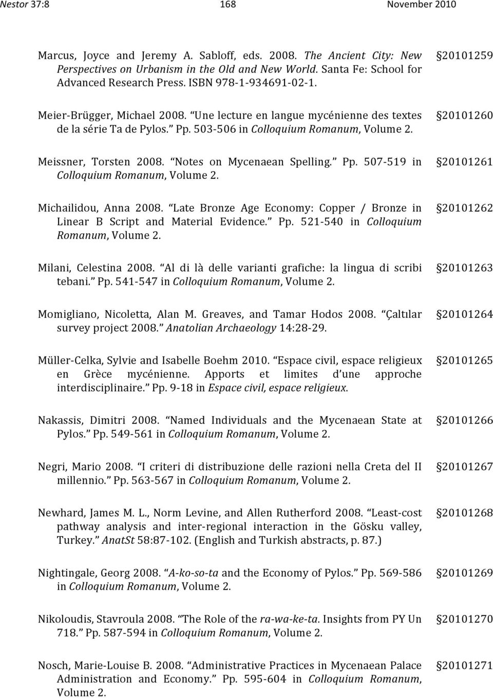 Notes on Mycenaean Spelling. Pp. 507 519 in ColloquiumRomanum,Volume2. 20101261 Michailidou, Anna 2008. Late Bronze Age Economy: Copper / Bronze in Linear B Script and Material Evidence. Pp. 521 540 in Colloquium Romanum,Volume2.