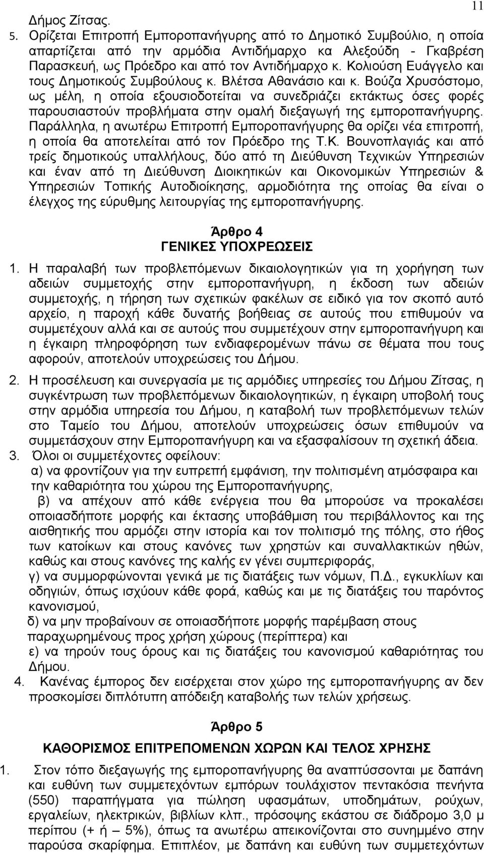 Βούζα Χρυσόστομο, ως μέλη, η οποία εξουσιοδοτείται να συνεδριάζει εκτάκτως όσες φορές παρουσιαστούν προβλήματα στην ομαλή διεξαγωγή της εμποροπανήγυρης.