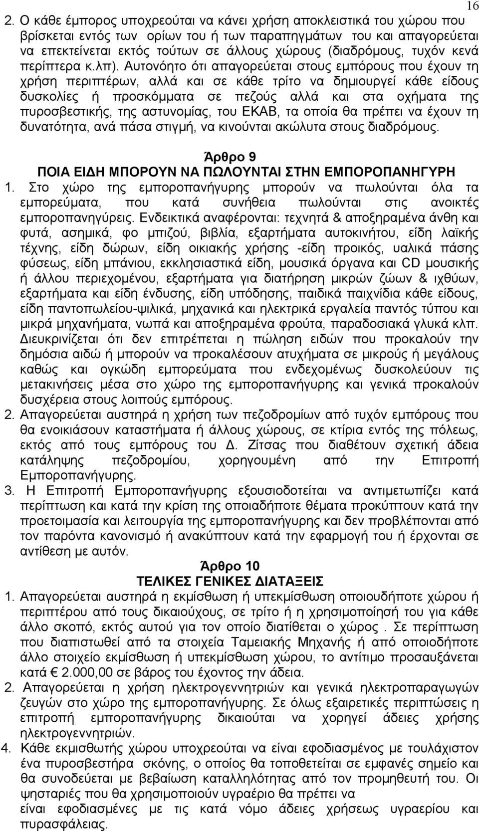 Αυτονόητο ότι απαγορεύεται στους εμπόρους που έχουν τη χρήση περιπτέρων, αλλά και σε κάθε τρίτο να δημιουργεί κάθε είδους δυσκολίες ή προσκόμματα σε πεζούς αλλά και στα οχήματα της πυροσβεστικής, της