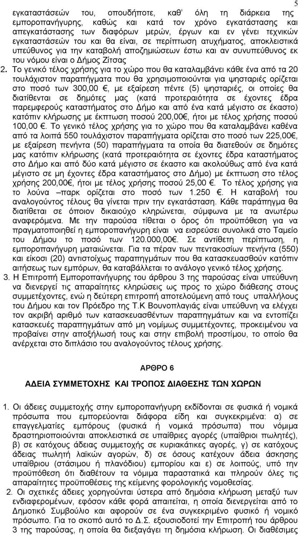 Το γενικό τέλος χρήσης για το χώρο που θα καταλαμβάνει κάθε ένα από τα 20 τουλάχιστον παραπήγματα που θα χρησιμοποιούνται για ψησταριές ορίζεται στο ποσό των 300,00, με εξαίρεση πέντε (5) ψησταριές,