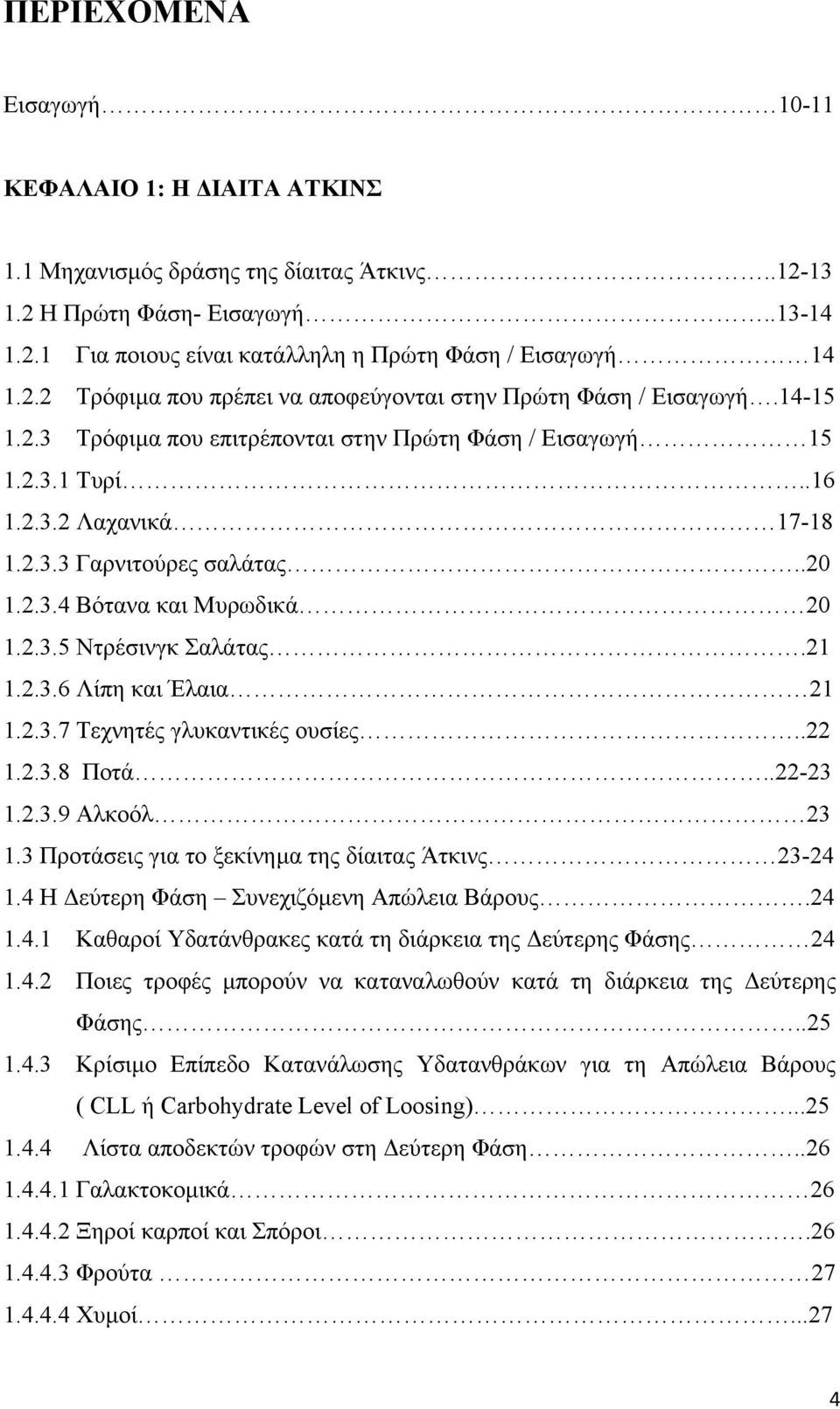 21 1.2.3.6 Λίπη και Έλαια 21 1.2.3.7 Τεχνητές γλυκαντικές ουσίες..22 1.2.3.8 Ποτά..22-23 1.2.3.9 Αλκοόλ 23 1.3 Προτάσεις για το ξεκίνηµα της δίαιτας Άτκινς 23-24 1.