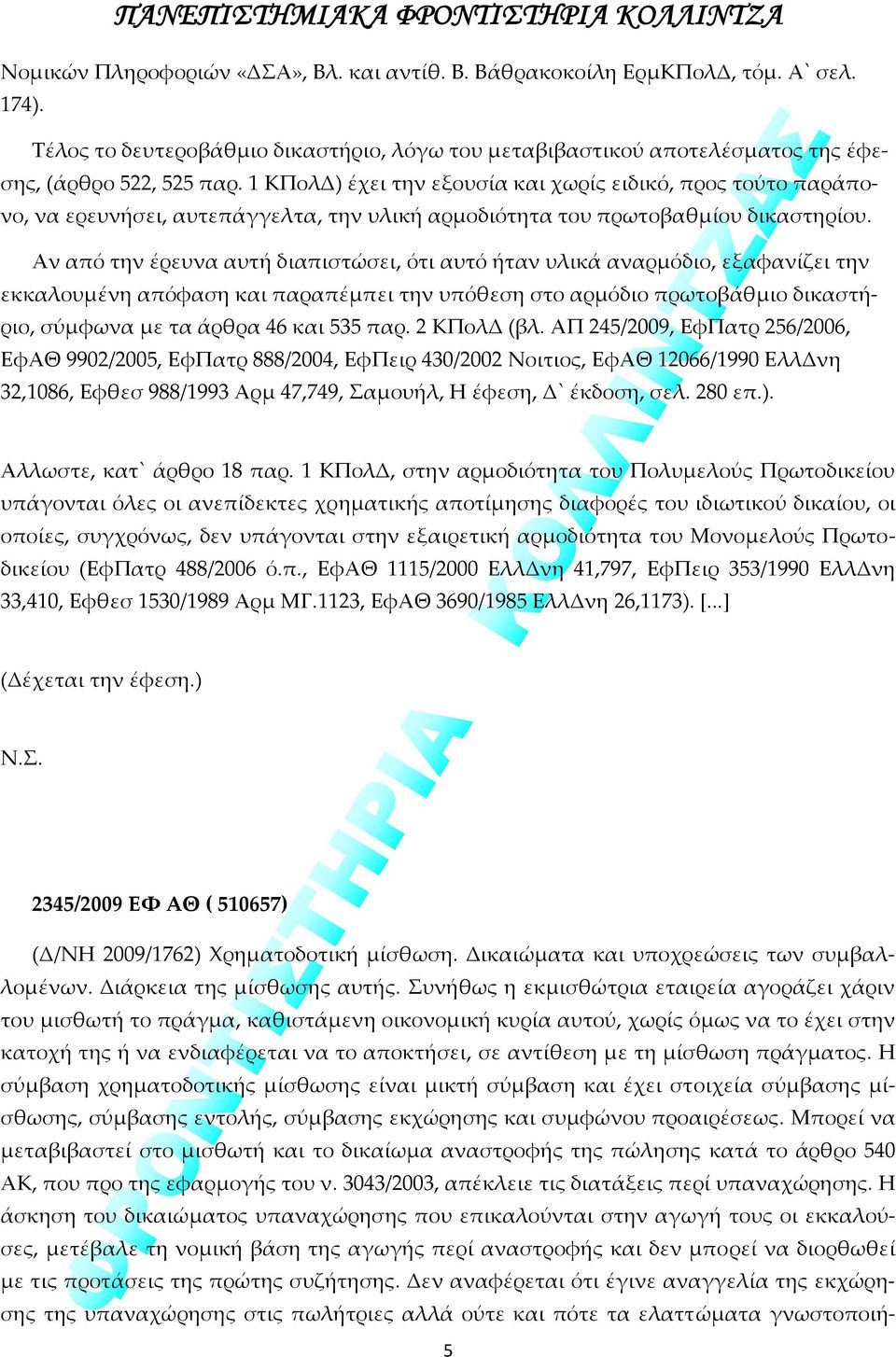 Αν από την έρευνα αυτή διαπιστώσει, ότι αυτό ήταν υλικά αναρμόδιο, εξαφανίζει την εκκαλουμένη απόφαση και παραπέμπει την υπόθεση στο αρμόδιο πρωτοβάθμιο δικαστήριο, σύμφωνα με τα άρθρα 46 και 535 παρ.