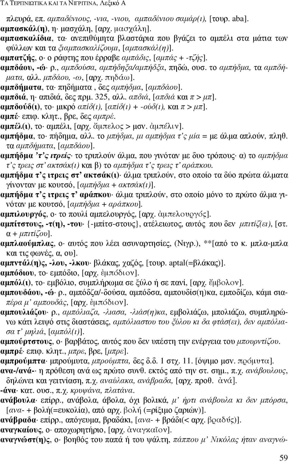 , αµπδούσα, αµπήδηξα/αµπήδξα, πηδώ, ουσ. το αµπήδµα, τα αµπδή- µατα, αλλ. µπδάου, -ω, [αρχ. πηδάω]. αµπδήµατα, τα πηδήµατα, δες αµπήδµα, [αµπδάου]. αµπδιά, η απιδιά, δες πρµ. 325, αλλ.