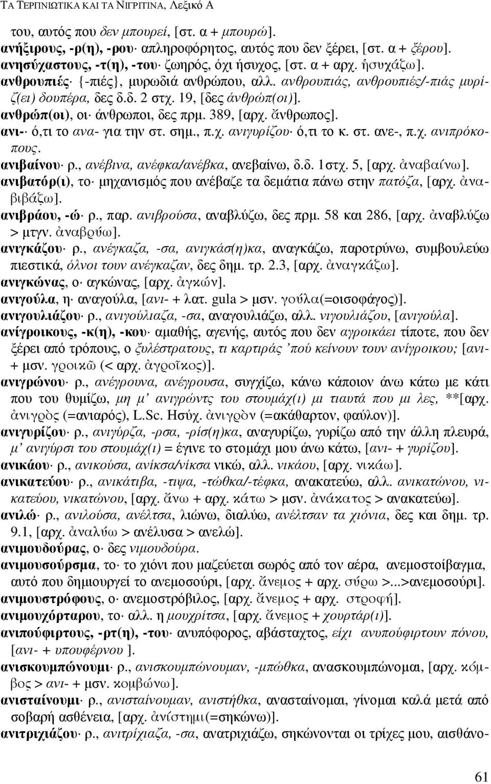 ανθρώπ(οι), οι άνθρωποι, δες πρµ. 389, [αρχ. νθρωπος]. ανι- ό,τι το ανα- για την στ. σηµ., π.χ. ανιγυρίζου ό,τι το κ. στ. ανε-, π.χ. ανιπρόκοπους. ανιβαίνου ρ., ανέβινα, ανέφκα/ανέβκα, ανεβαίνω, δ.δ. 1στχ.