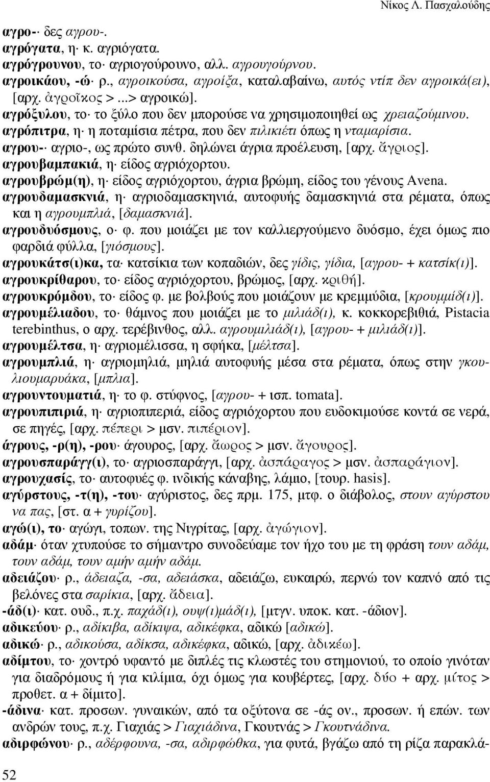 αγρόπιτρα, η η ποταµίσια πέτρα, που δεν πιλικιέτι όπως η νταµαρίσια. αγρου- αγριο-, ως πρώτο συνθ. δηλώνει άγρια προέλευση, [αρχ. γριος]. αγρουβαµπακιά, η είδος αγριόχορτου.