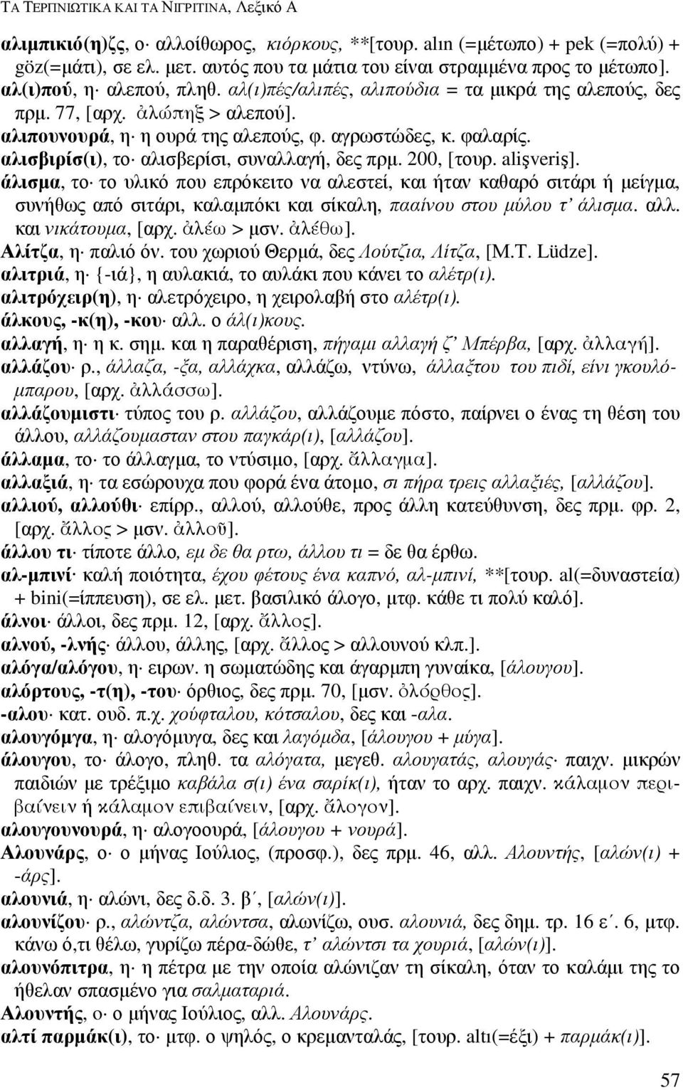 αλιπουνουρά, η η ουρά της αλεπούς, φ. αγρωστώδες, κ. φαλαρίς. αλισβιρίσ(ι), το αλισβερίσι, συναλλαγή, δες πρµ. 200, [τουρ. alişveriş].