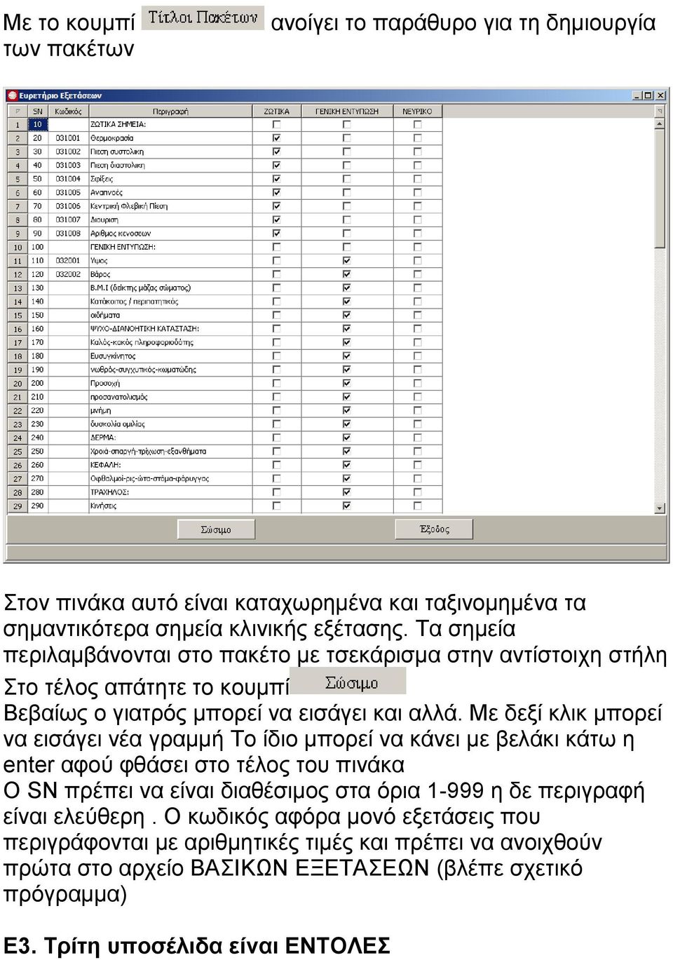 Με δεξί κλικ μπορεί να εισάγει νέα γραμμή Το ίδιο μπορεί να κάνει με βελάκι κάτω η enter αφού φθάσει στο τέλος του πινάκα Ο SN πρέπει να είναι διαθέσιμος στα όρια 1-999 η δε