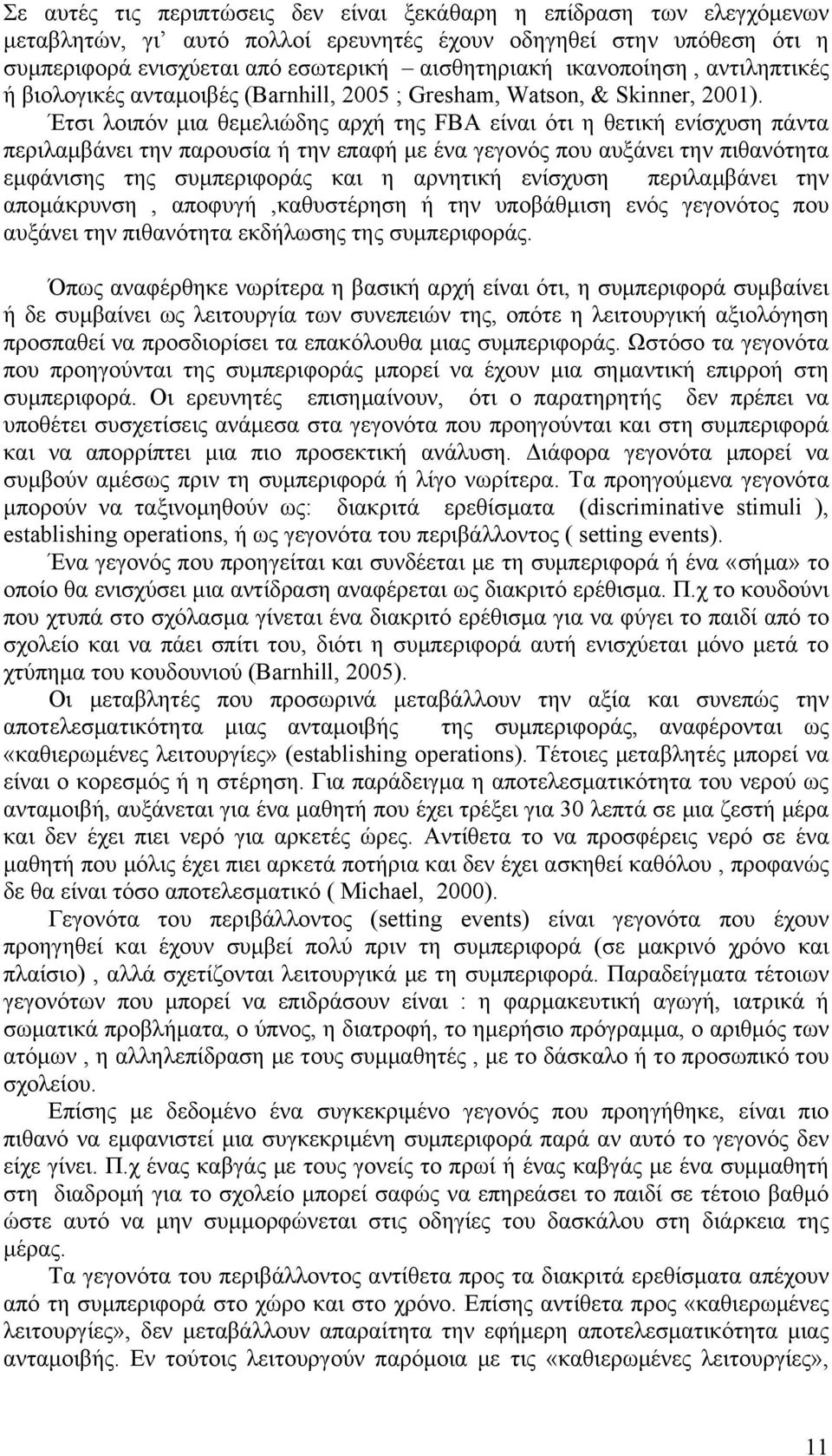 Έτσι λοιπόν μια θεμελιώδης αρχή της FBA είναι ότι η θετική ενίσχυση πάντα περιλαμβάνει την παρουσία ή την επαφή με ένα γεγονός που αυξάνει την πιθανότητα εμφάνισης της συμπεριφοράς και η αρνητική