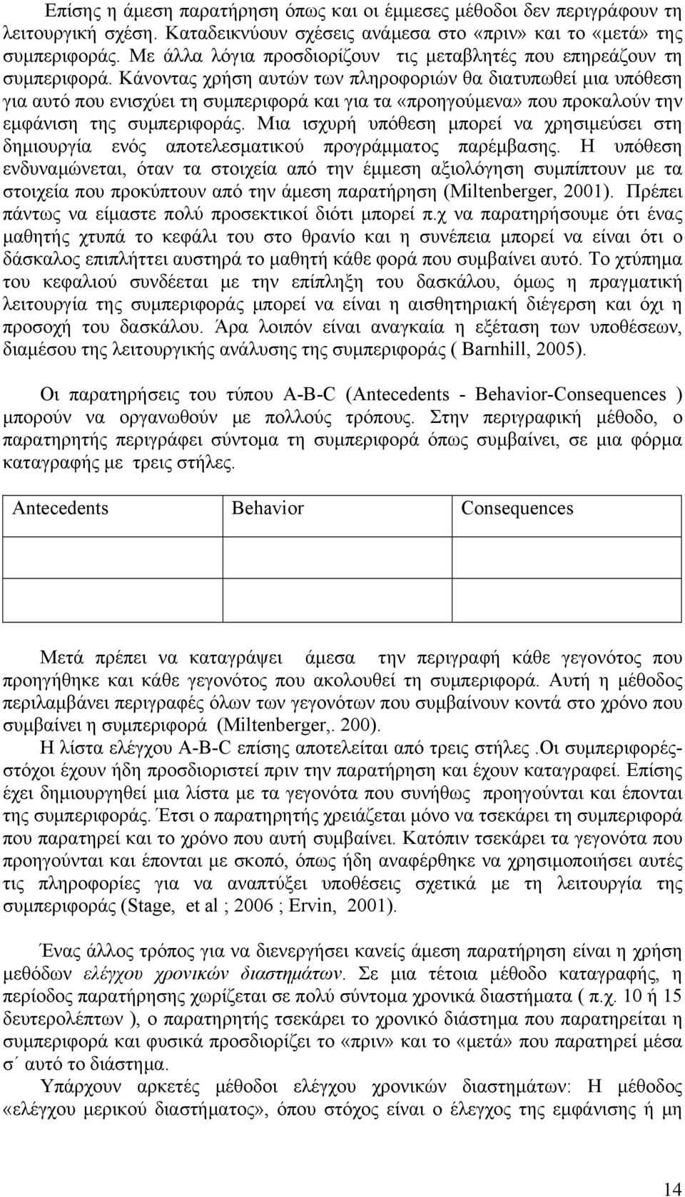 Κάνοντας χρήση αυτών των πληροφοριών θα διατυπωθεί μια υπόθεση για αυτό που ενισχύει τη συμπεριφορά και για τα «προηγούμενα» που προκαλούν την εμφάνιση της συμπεριφοράς.