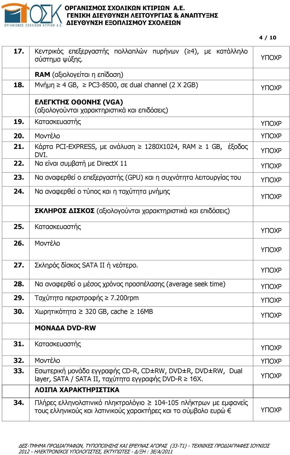 Κάρτα PCI-EXPRESS, με ανάλυση 1280Χ1024, RAM 1 GB, έξοδος DVI. 22. Να είναι συμβατή με DirectX 11 23. Να αναφερθεί ο επεξεργαστής (GPU) και η συχνότητα λειτουργίας του 24.
