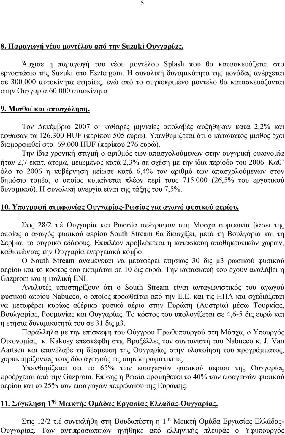 Τον εκέµβριο 2007 οι καθαρές µηνιαίες απολαβές αυξήθηκαν κατά 2,2% και έφθασαν τα 126.300 HUF (περίπου 505 ευρώ). Υπενθυµίζεται ότι ο κατώτατος µισθός έχει διαµορφωθεί στα 69.