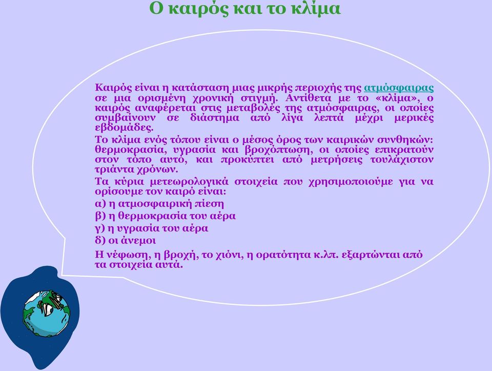 Το κλίμα ενός τόπου είναι ο μέσος όρος των καιρικών συνθηκών: θερμοκρασία, υγρασία και βροχόπτωση, οι οποίες επικρατούν στον τόπο αυτό, και προκύπτει από μετρήσεις τουλάχιστον