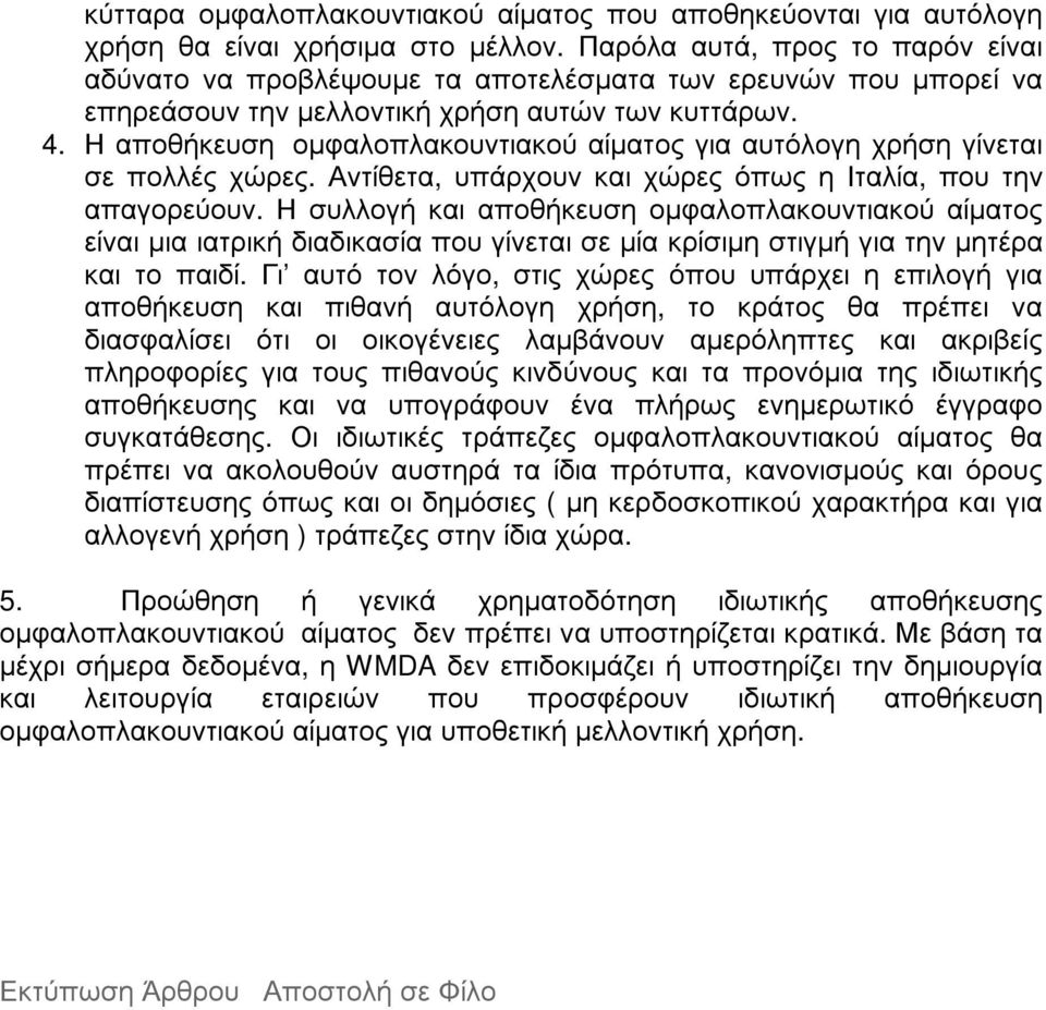 Η αποθήκευση οµφαλοπλακουντιακού αίµατος για αυτόλογη χρήση γίνεται σε πολλές χώρες. Αντίθετα, υπάρχουν και χώρες όπως η Ιταλία, που την απαγορεύουν.