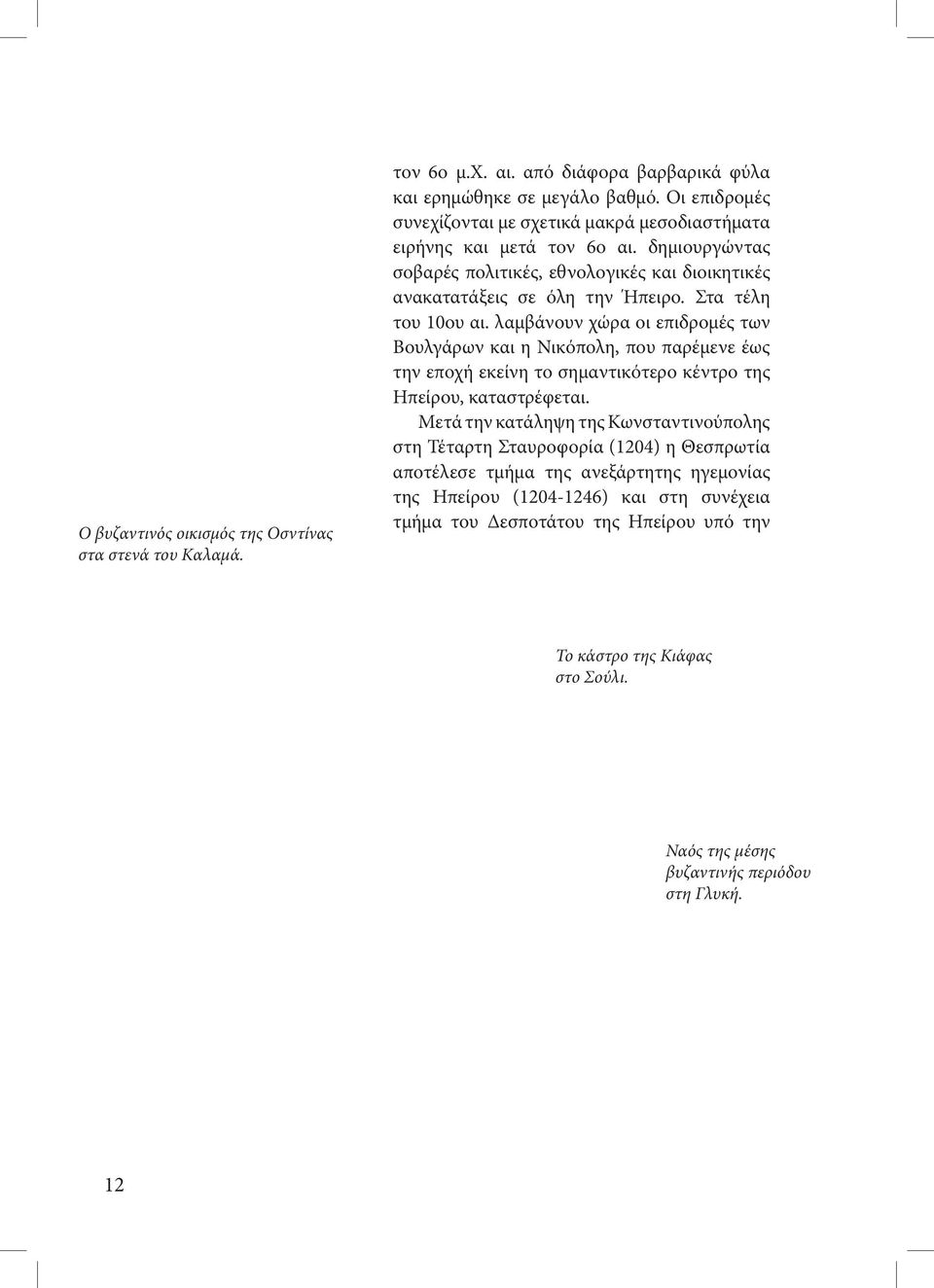 Στα τέλη του 10ου αι. λαμβάνουν χώρα οι επιδρομές των Βουλγάρων και η Νικόπολη, που παρέμενε έως την εποχή εκείνη το σημαντικότερο κέντρο της Ηπείρου, καταστρέφεται.