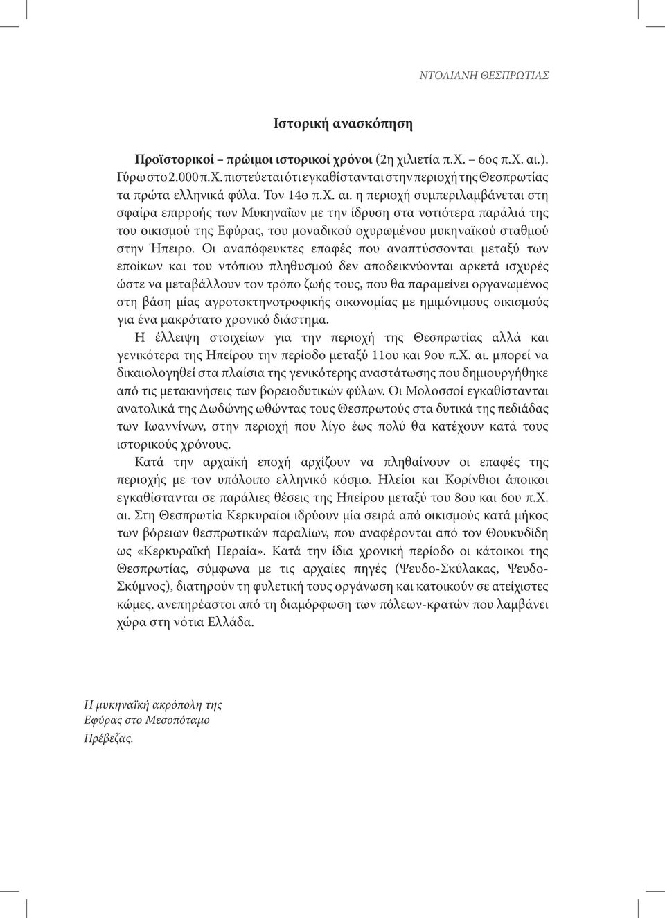 Οι αναπόφευκτες επαφές που αναπτύσσονται μεταξύ των εποίκων και του ντόπιου πληθυσμού δεν αποδεικνύονται αρκετά ισχυρές ώστε να μεταβάλλουν τον τρόπο ζωής τους, που θα παραμείνει οργανωμένος στη βάση