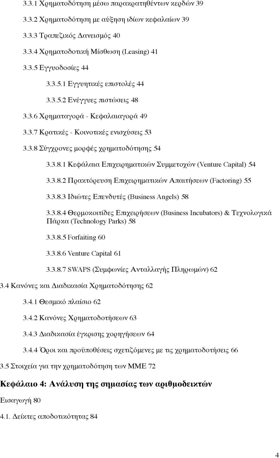 3.8.2 Πρακτόρευση Επιχειρηματικών Απαιτήσεων (Factoring) 55 3.3.8.3 Ιδιώτες Επενδυτές (Business Angels) 58 3.3.8.4 Θερμοκοιτίδες Επιχειρήσεων (Business Incubators) & Τεχνολογικά Πάρκα (Technology Parks) 58 3.