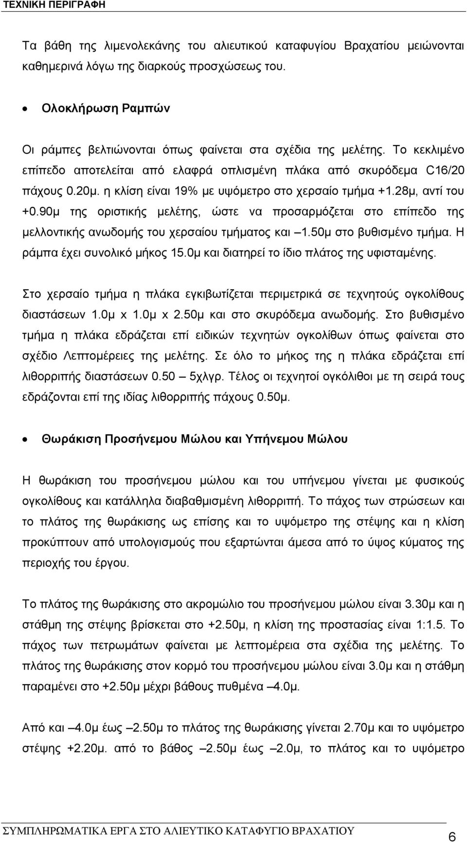 90μ της οριστικής μελέτης, ώστε να προσαρμόζεται στο επίπεδο της μελλοντικής ανωδομής του χερσαίου τμήματος και 1.50μ στο βυθισμένο τμήμα. Η ράμπα έχει συνολικό μήκος 15.