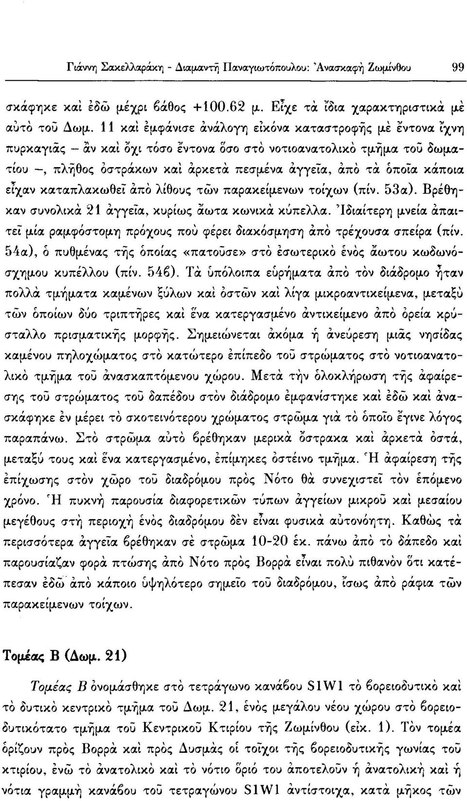 είχαν καταπλακωθεί από λίθους των παρακείμενων τοίχων (πίν. 53α). Βρέθηκαν συνολικά 21 αγγεία, κυρίως άωτα κωνικά κύπελλα.