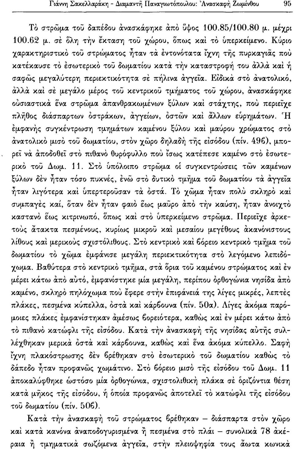 Ειδικά στό ανατολικό, αλλά και σέ μεγάλο μέρος τοϋ κεντρικού τμήματος τοϋ χώρου, ανασκάφηκε ουσιαστικά ένα στρώμα απανθρακωμένων ξύλων και στάχτης, ποϋ περιείχε πλήθος διάσπαρτων οστράκων, αγγείων,