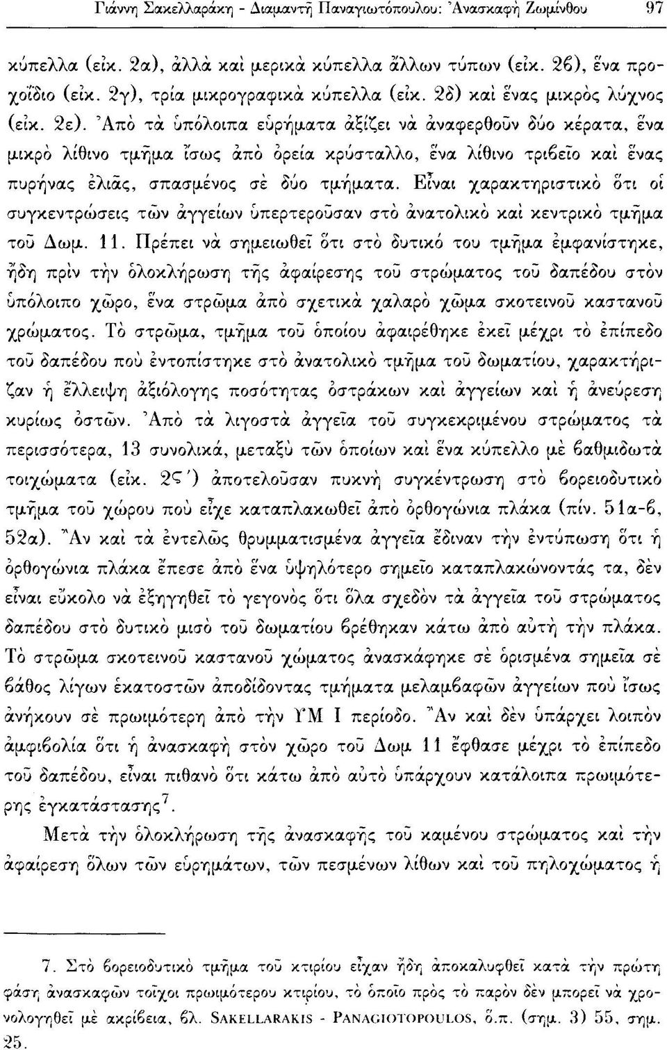 Ά π ό τά υπόλοιπα ευρήματα αξίζει νά άναφερθοϋν δύο κέρατα, ενα μικρό λίθινο τμήμα Ίσως άπό όρεία κρύσταλλο, ένα λίθινο τριβείο και ένας πυρήνας ελιάς, σπασμένος σέ δύο τμήματα.