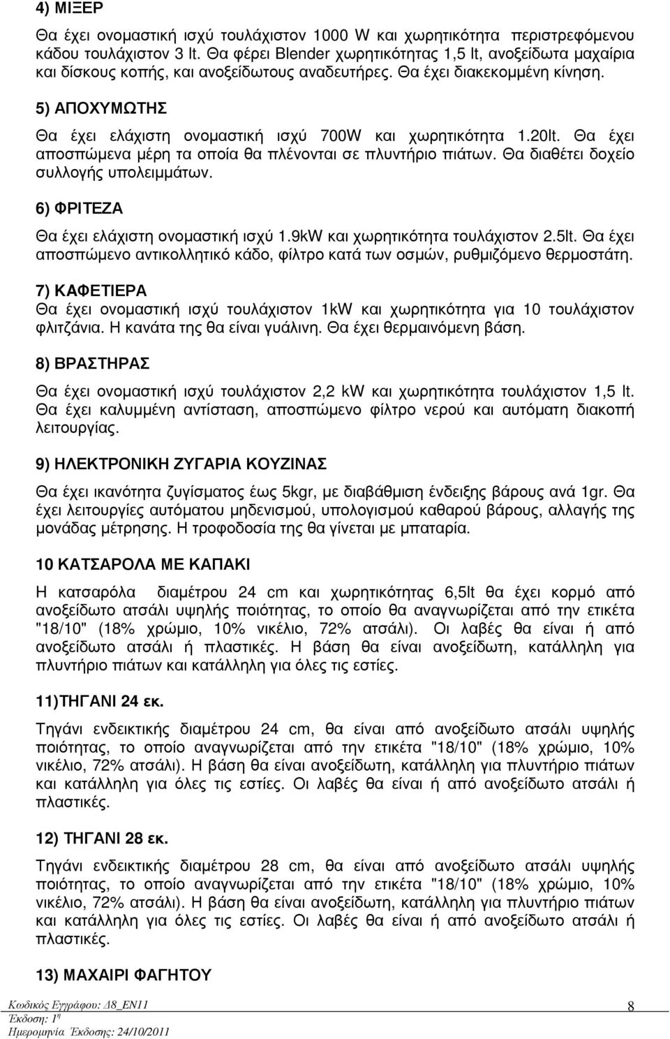 5) ΑΠΟΧΥΜΩΤΗΣ Θα έχει ελάχιστη ονοµαστική ισχύ 700W και χωρητικότητα 1.20lt. Θα έχει αποσπώµενα µέρη τα οποία θα πλένονται σε πλυντήριο πιάτων. Θα διαθέτει δοχείο συλλογής υπολειµµάτων.