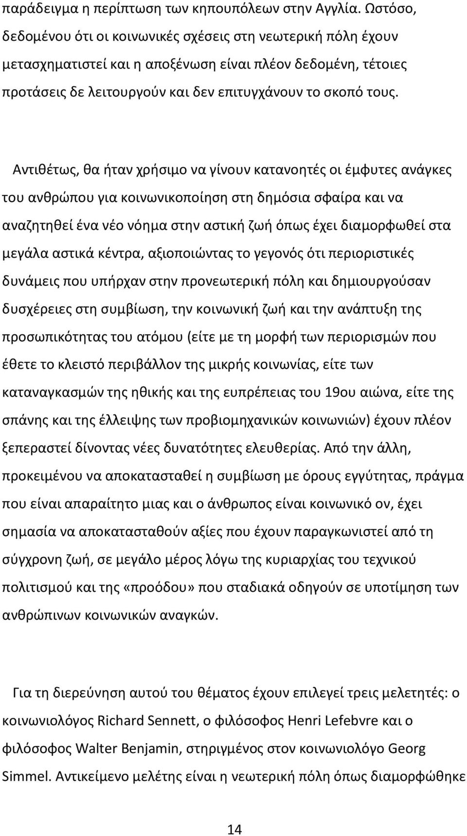 Αντιθέτως, θα ήταν χρήσιμο να γίνουν κατανοητές οι έμφυτες ανάγκες του ανθρώπου για κοινωνικοποίηση στη δημόσια σφαίρα και να αναζητηθεί ένα νέο νόημα στην αστική ζωή όπως έχει διαμορφωθεί στα μεγάλα