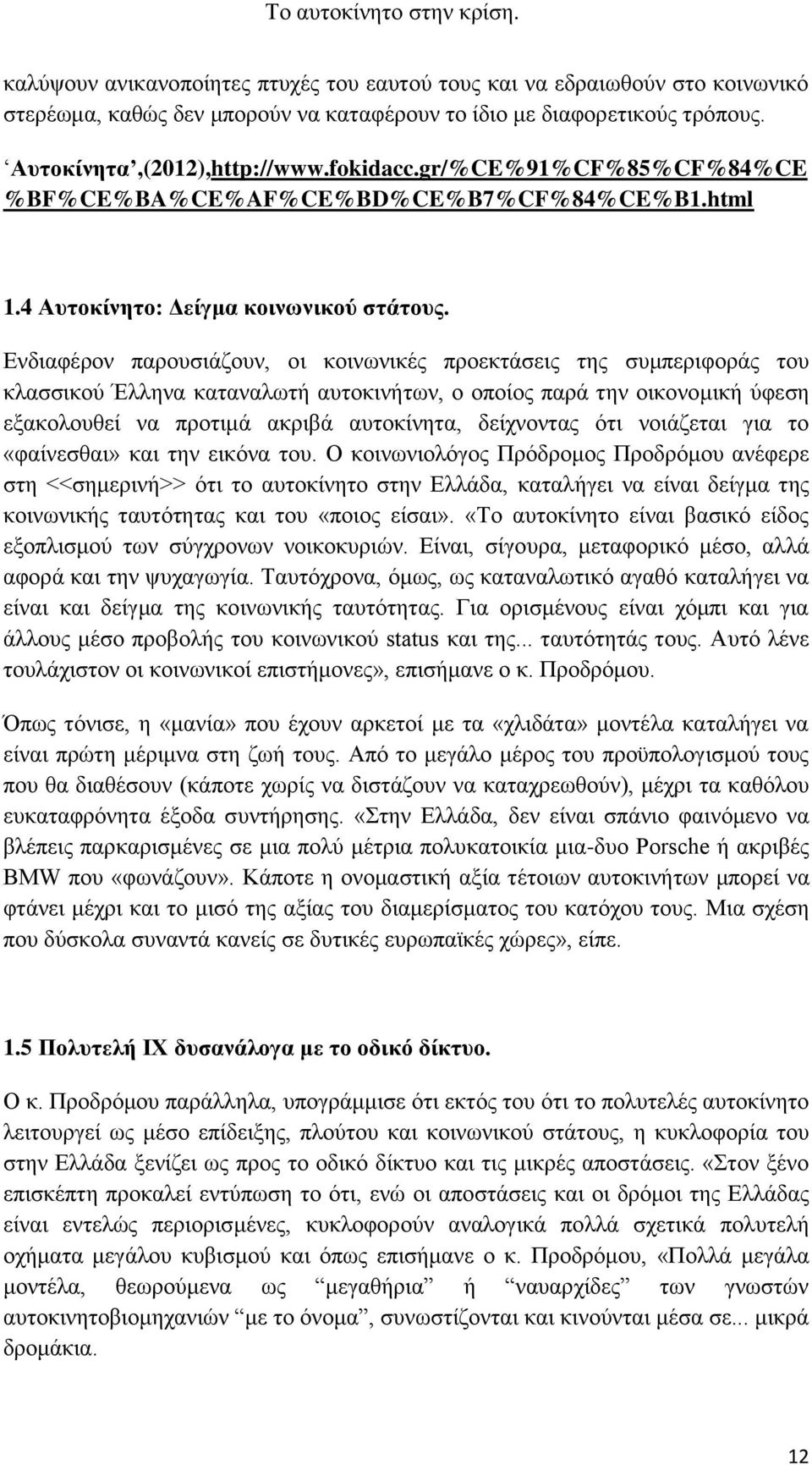 Ενδιαφέρον παρουσιάζουν, οι κοινωνικές προεκτάσεις της συμπεριφοράς του κλασσικού Έλληνα καταναλωτή αυτοκινήτων, ο οποίος παρά την οικονομική ύφεση εξακολουθεί να προτιμά ακριβά αυτοκίνητα,