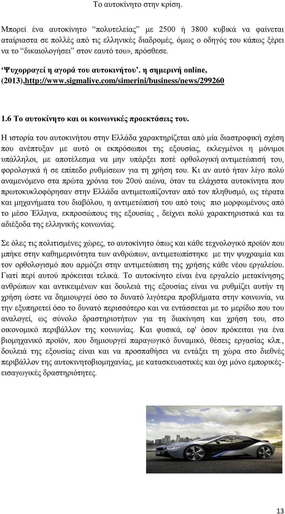 Η ιστορία του αυτοκινήτου στην Ελλάδα χαρακτηρίζεται από μία διαστροφική σχέση που ανέπτυξαν με αυτό οι εκπρόσωποι της εξουσίας, εκλεγμένοι η μόνιμοι υπάλληλοι, με αποτέλεσμα να μην υπάρξει ποτέ