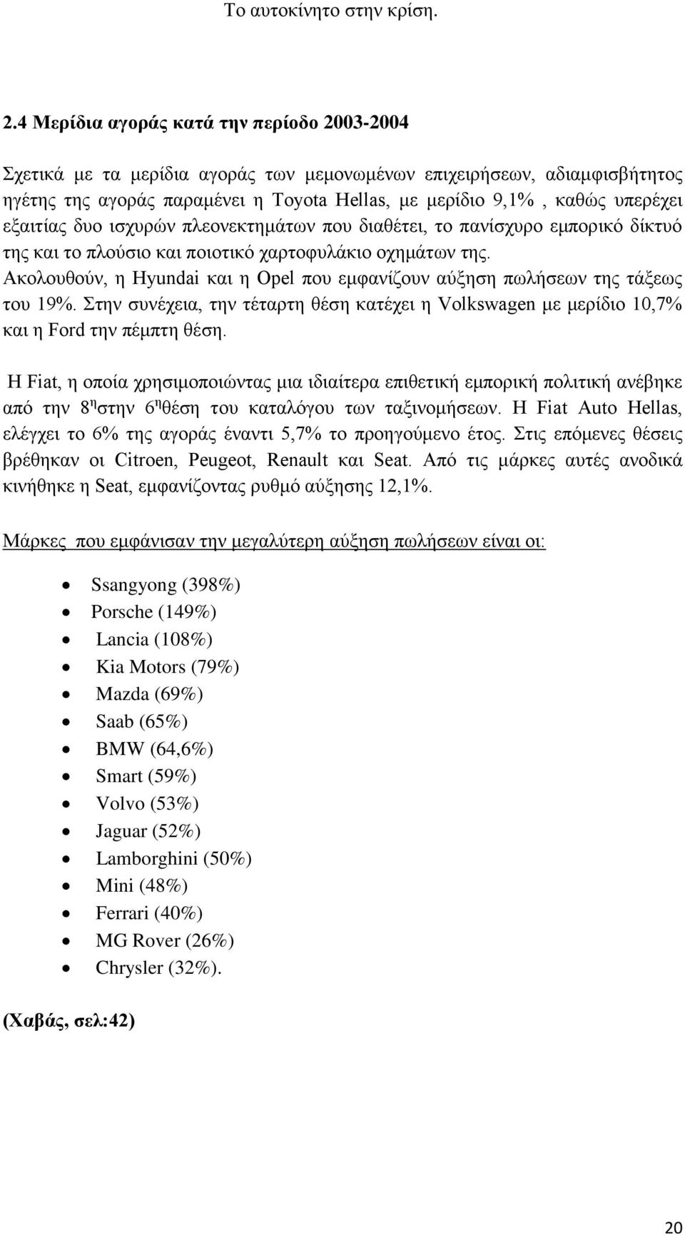 Ακολουθούν, η Hyundai και η Opel που εμφανίζουν αύξηση πωλήσεων της τάξεως του 19%. Στην συνέχεια, την τέταρτη θέση κατέχει η Volkswagen με μερίδιο 10,7% και η Ford την πέμπτη θέση.