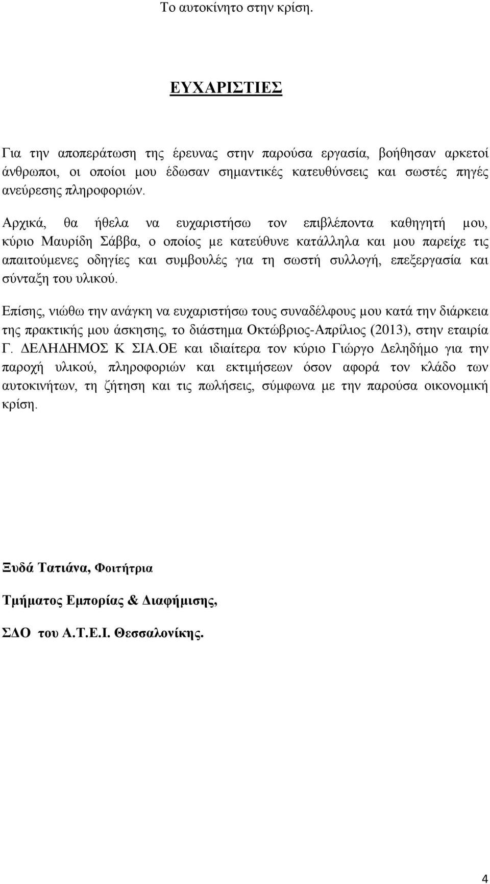 επεξεργασία και σύνταξη του υλικού. Επίσης, νιώθω την ανάγκη να ευχαριστήσω τους συναδέλφους µου κατά την διάρκεια της πρακτικής μου άσκησης, το διάστημα Οκτώβριος-Απρίλιος (2013), στην εταιρία Γ.