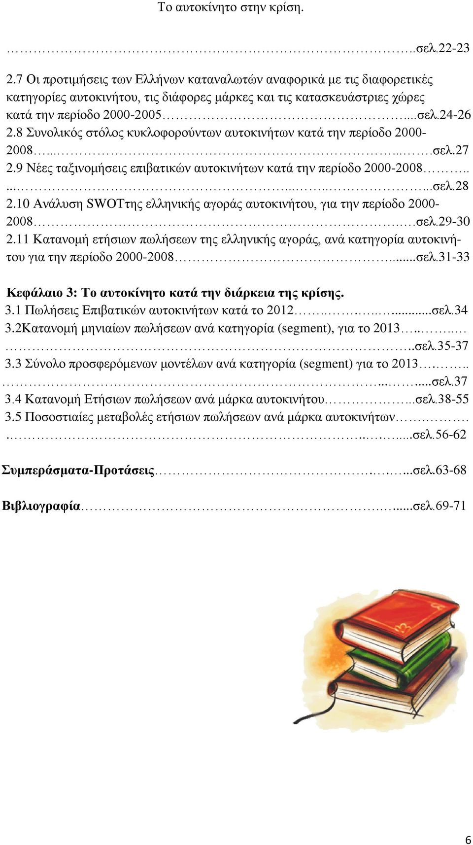 10 Ανάλυση SWOTτης ελληνικής αγοράς αυτοκινήτου, για την περίοδο 2000-2008..σελ.29-30 2.11 Κατανομή ετήσιων πωλήσεων της ελληνικής αγοράς, ανά κατηγορία αυτοκινήτου για την περίοδο 2000-2008...σελ.31-33 Κεφάλαιο 3: Το αυτοκίνητο κατά την διάρκεια της κρίσης.