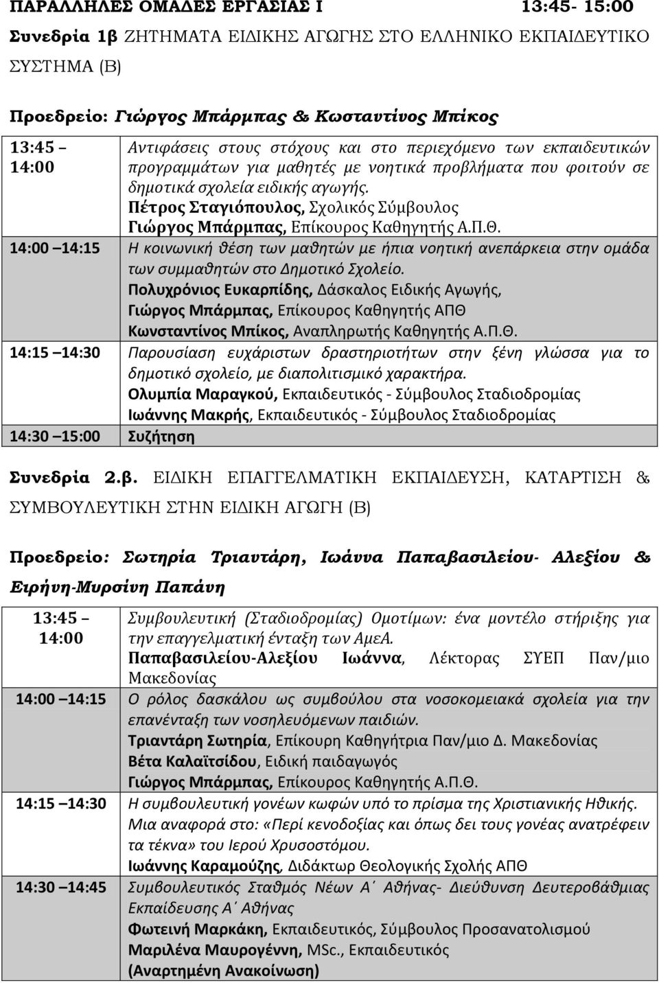 Πέτροσ ταγιόπουλοσ, Σχολικόσ Σύμβουλοσ Γιώργοσ Μπάρμπασ, Επίκουροσ Καθηγητήσ Α.Π.Θ. 14:00 14:15 Θ κοινωνικι κζςθ των μακθτϊν με ιπια νοθτικι ανεπάρκεια ςτθν ομάδα των ςυμμακθτϊν ςτο Δθμοτικό Σχολείο.